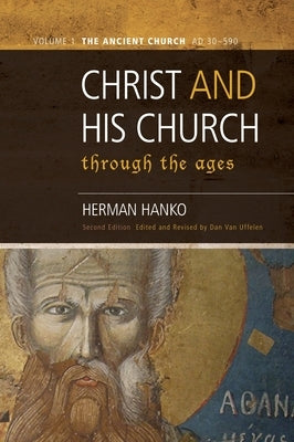 Christ and His Church Through the Ages: Volume 1 The Ancient Church (AD 30 - 590) by Hanko, Herman