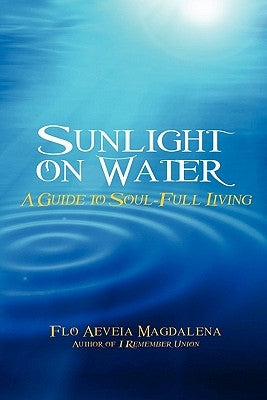 Sunlight on Water: A Guide to Soul-full Living by Magdalena, Flo Aeveia