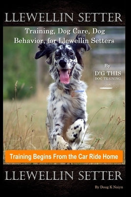 Llewellin Setter Training, Dog Care, Dog Behavior, for Llewellin Setters By D!G THIS DOG Training, Training Begins From the Car Ride Home, Llewellin S by Naiyn, Doug K.