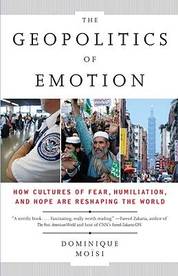 The Geopolitics of Emotion: How Cultures of Fear, Humiliation, and Hope Are Reshaping the World by Moisi, Dominique