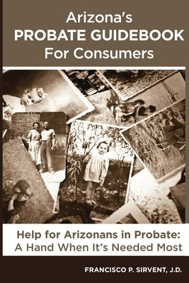 Arizona's Probate Guidebook for Consumers by Sirvent, Francisco P.