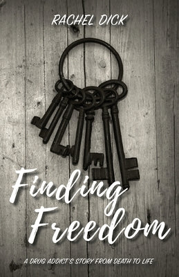 Finding Freedom: A Drug Addict's Story from Death to Life by Dick, Rachel