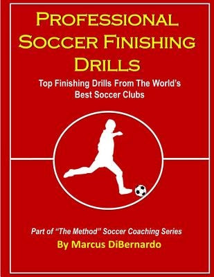 Professional Soccer Finishing Drills: Top Finishing Drills From The World's Best Soccer Clubs by Dibernardo, Marcus