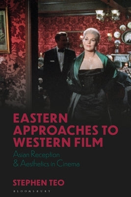 Eastern Approaches to Western Film: Asian Reception and Aesthetics in Cinema by Teo, Stephen