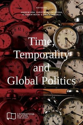 Time, Temporality and Global Politics by Hom, Andrew