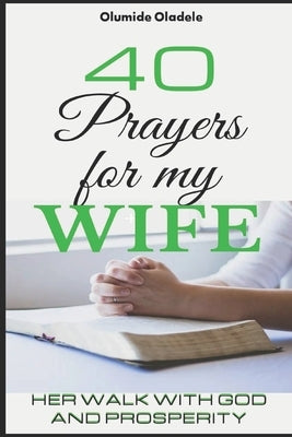 40 Prayers for My Wife: Her Walk with God and Prosperity by Oladele, Olumide