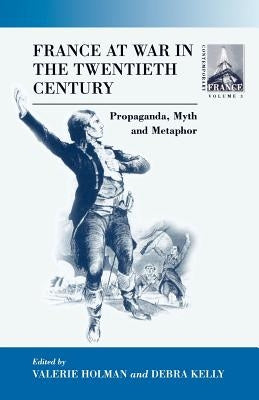France at War in the Twentieth Century: Propaganda, Myth, and Metaphor by Holman, Valerie