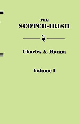 Scotch-Irish, or the Scot in North Britain, North Ireland, and North America. in Two Volumes. Volume I by Hanna, Charles A.