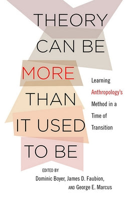 Theory Can Be More Than It Used to Be: Learning Anthropology's Method in a Time of Transition by Boyer, Dominic