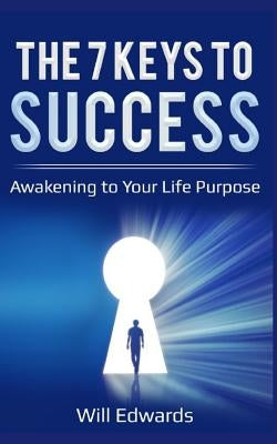 The 7 Keys to Success: Awakening to Your Divine Life Purpose by Edwards, Will