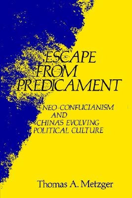 Escape from Predicament: Neo-Confucianism and China's Evolving Political Culture by Metzger, Thomas A.