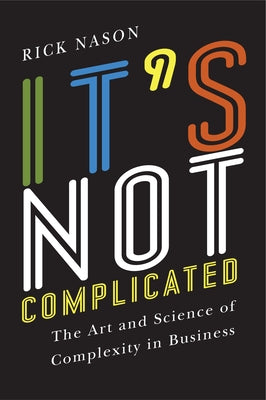 It's Not Complicated: The Art and Science of Complexity in Business by Nason, Rick