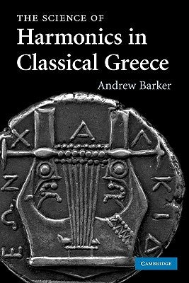 The Science of Harmonics in Classical Greece by Barker, Andrew