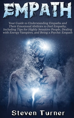 Empath: Your Guide to Understanding Empaths and Their Emotional Abilities to Feel Empathy, Including Tips for Highly Sensitive by Turner, Steven
