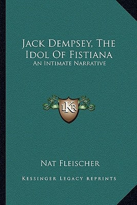 Jack Dempsey, the Idol of Fistiana: An Intimate Narrative by Fleischer, Nat