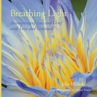 Breathing Light: Accompanying Loss and Grief with Love and Gratitude by Hliboki, Julie
