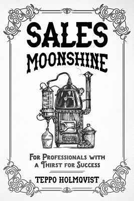 Sales Moonshine: For Professionals with a Thirst for Success by Holmqvist, Teppo