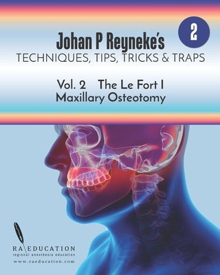 Johan P. Reyneke's Techniques, Tips, Tricks & Traps Vol 2: : The Le Fort I Maxillary Osteotomy by Reyneke, Johan P.
