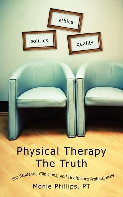 Physical Therapy The Truth: For Students, Clinicians, and Healthcare Professionals by Phillips Pt, Monie