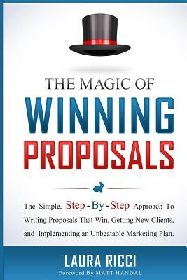 The Magic Of Winning Proposals: The Simple, Step-By-Step Approach To Writing Proposals That Win, Getting New Clients, and Implementing an Unbeatable M by Handal, Matt