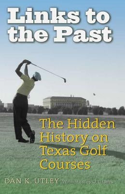 Links to the Past: The Hidden History on Texas Golf Courses by Utley, Dan K.