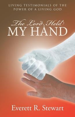 The Lord Held My Hand: Living Testimonials of the Power of a Living God by Stewart, Everett R.