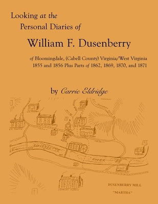 Looking at the Personal Diaries of William F. Dusenberry of Bloomingdale, (Cabell County), VA/WV 1855 and 1856 plus parts of 1862, 1869, 1870, and 187 by Eldridge, Carrie