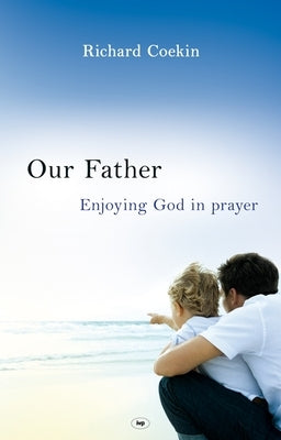 Our Father: Enjoying God in Prayer by Coekin, Richard