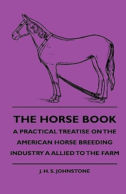 The Horse Book - A Practical Treatise on the American Horse Breeding Industry a Allied to the Farm by Johnstone, J. H. S.