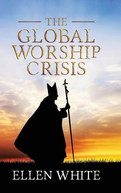 The Global Worship Crisis by White, Ellen G.