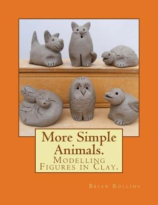 More Simple Animals.: Modelling Figures in Clay. by Rollins, Brian