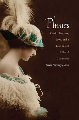 Plumes: Ostrich Feathers, Jews, and a Lost World of Global Commerce by Stein, Sarah Abrevaya