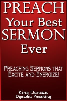 Preach Your Best Sermon Ever: Preaching Sermons that Excite and Energize by Duncan, King