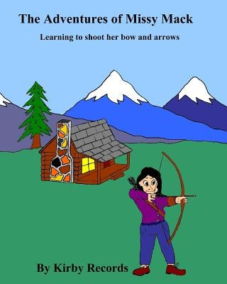 The Adventures of Missy Mack: Learning to shoot her bow and arrows by Records, Kirby