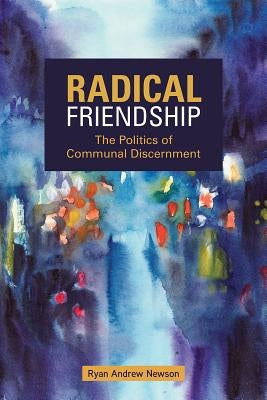 Radical Friendship: The Politics of Communal Discernment by Newsom, Ryan Andrew