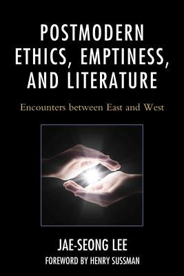Postmodern Ethics, Emptiness, and Literature: Encounters Between East and West by Lee, Jae-Seong