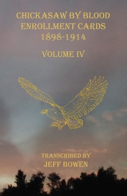Chickasaw By Blood Enrollment Cards 1898-1914 Volume IV by Bowen, Jeff