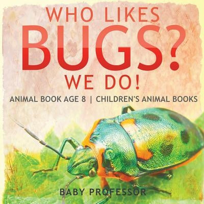 Who Likes Bugs? We Do! Animal Book Age 8 Children's Animal Books by Baby Professor