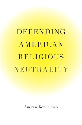 Defending American Religious Neutrality by Koppelman, Andrew