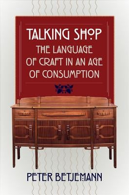 Talking Shop: The Language of Craft in an Age of Consumption by Betjemann, Peter