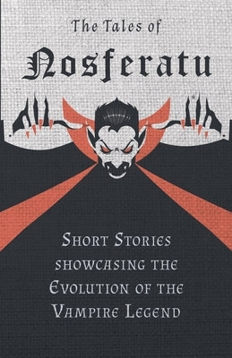 The Tales of Nosferatu - Short Stories showcasing the Evolution of the Vampire Legend by Various