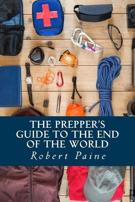 The Prepper's Guide to the End of the World by Paine, Robert