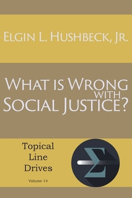 What Is Wrong with Social Justice by Hushbeck, Elgin L., Jr.
