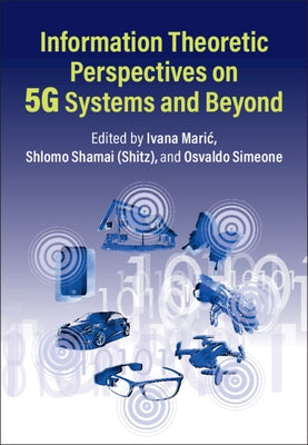 Information Theoretic Perspectives on 5g Systems and Beyond by Maric, Ivana
