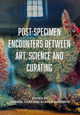 Post-Specimen Encounters Between Art, Science and Curating by Juler, Edward
