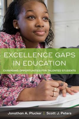 Excellence Gaps in Education: Expanding Opportunities for Talented Students by Plucker, Jonathan A.
