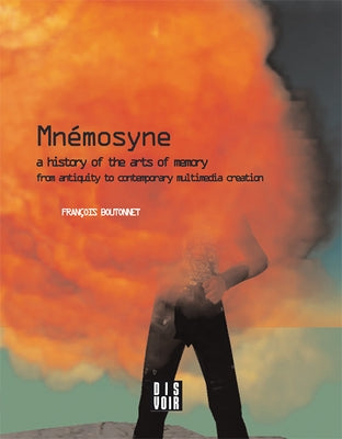 Mnemosyne: A History of the Arts of Memory: A History of the Arts of Memory from Antiquity to Contemporary Multimedia Creation by Boutonnet, François
