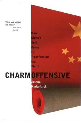 Charm Offensive: How China's Soft Power Is Transforming the World by Kurlantzick, Joshua