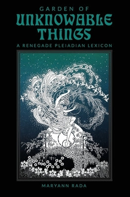 Garden of Unknowable Things: A Renegade Pleiadian Lexicon by Rada, Maryann