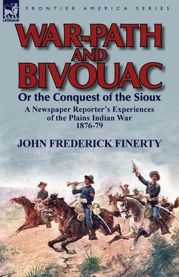 War-Path and Bivouac or the Conquest of the Sioux: A Newspaper Reporter's Experiences of the Plains Indian War 1876-79 by Finerty, John Frederick